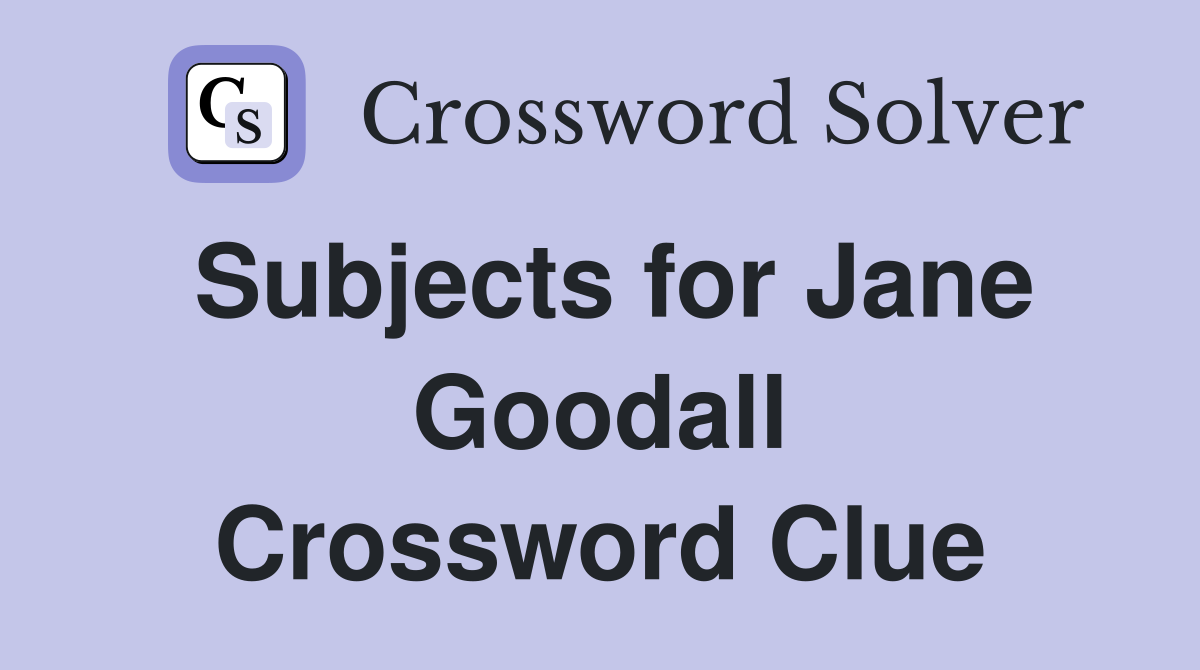 Subjects for Jane Goodall Crossword Clue
