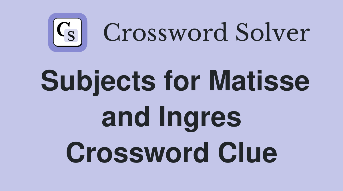 Subjects for Matisse and Ingres Crossword Clue