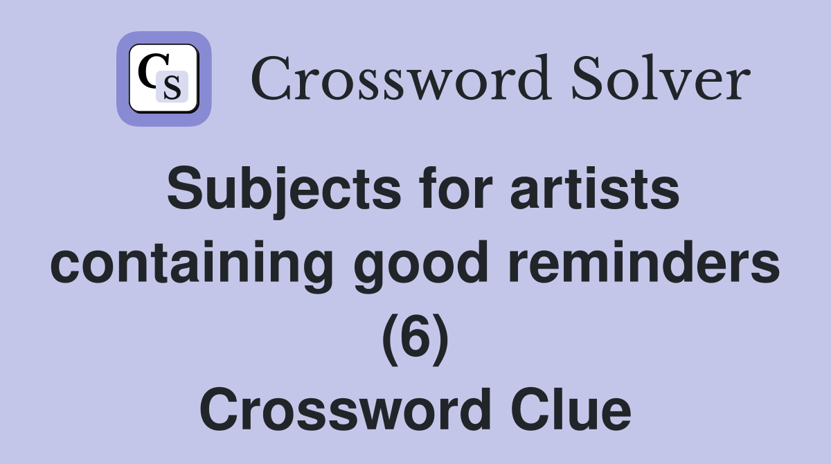 Subjects for artists containing good reminders (6) Crossword Clue