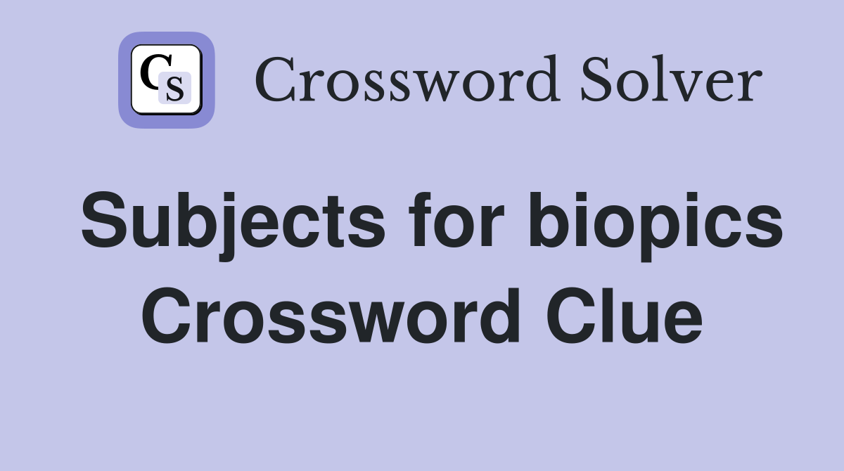Subjects for biopics Crossword Clue