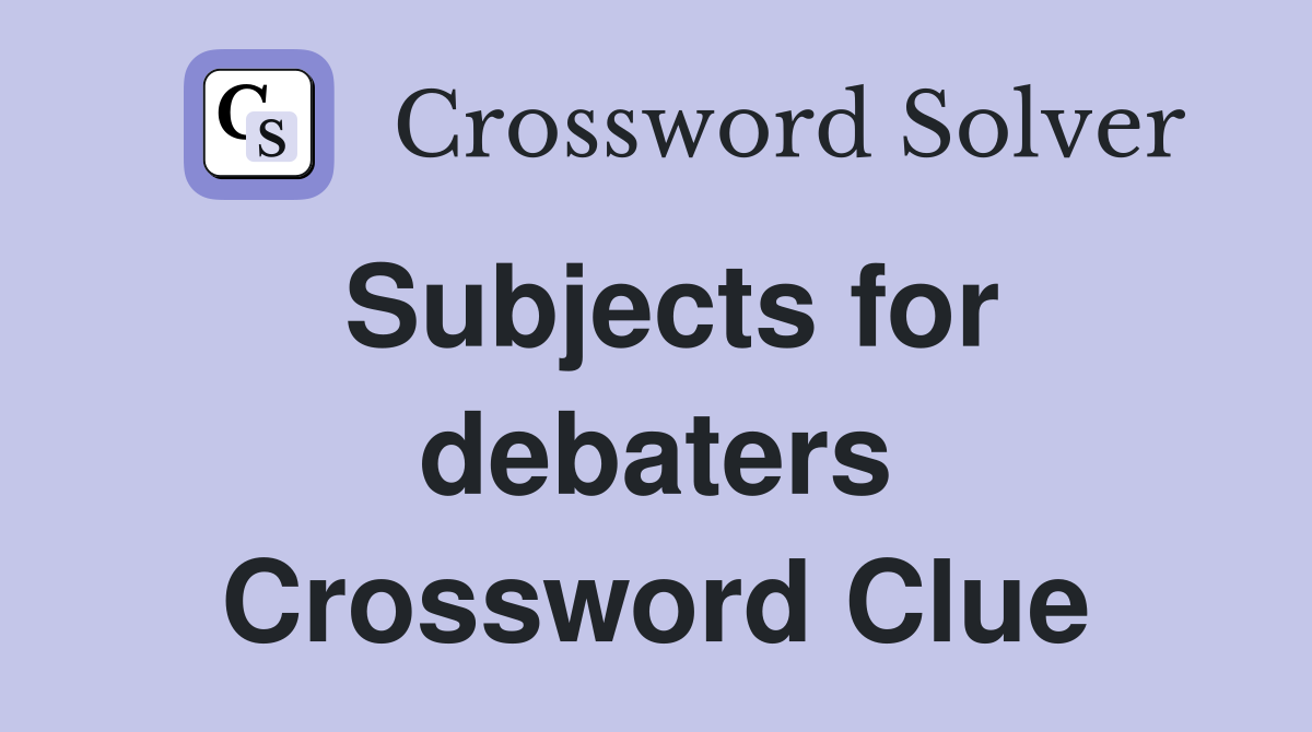 Subjects for debaters Crossword Clue