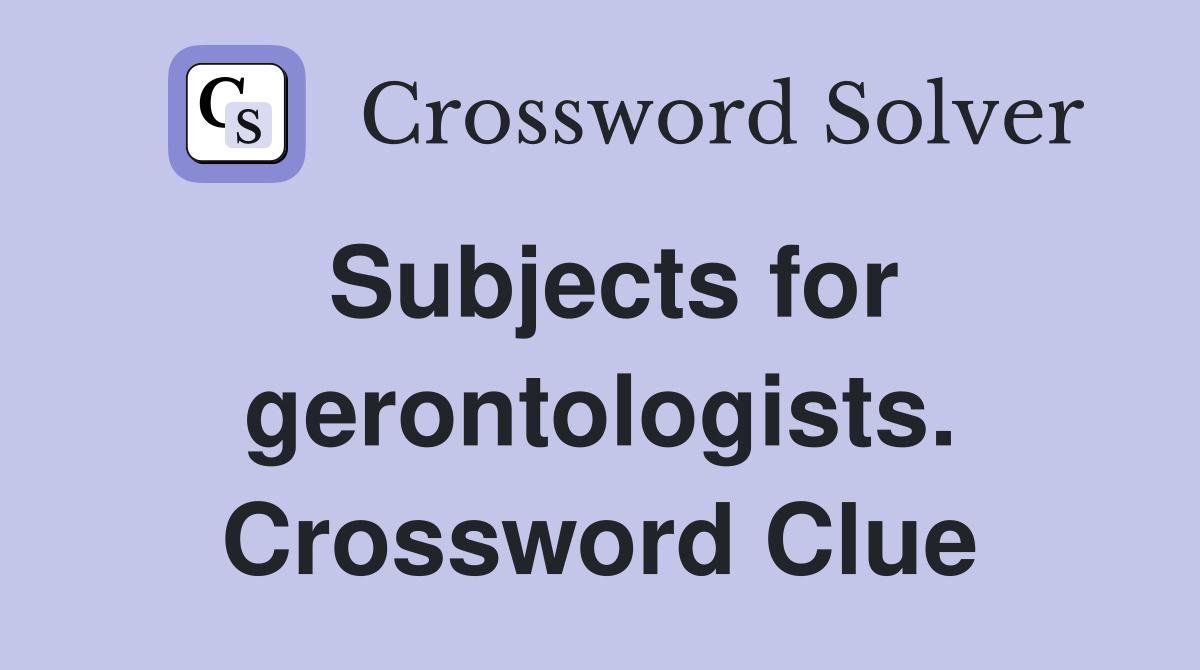 Subjects for gerontologists. Crossword Clue
