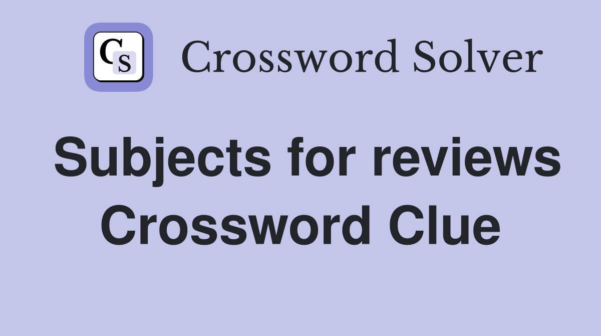 Subjects for reviews Crossword Clue