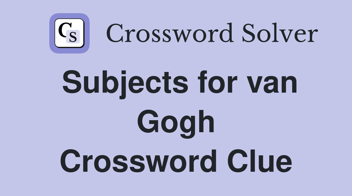 Subjects for van Gogh Crossword Clue