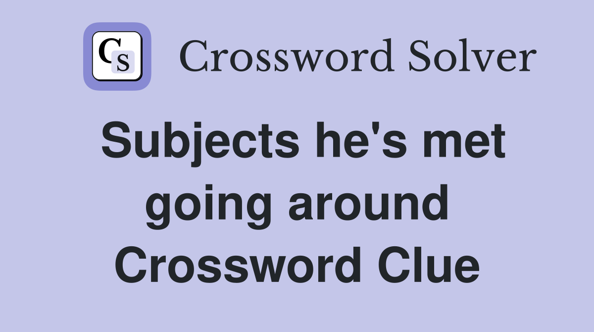 Subjects he's met going around Crossword Clue