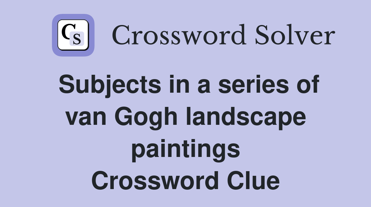 Subjects in a series of van Gogh landscape paintings Crossword Clue