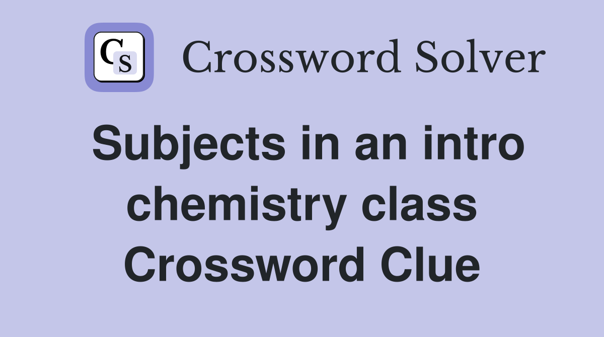 Subjects in an intro chemistry class Crossword Clue