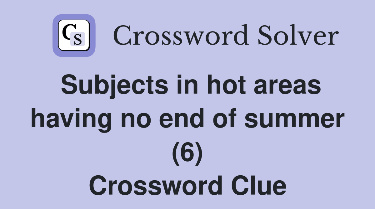 Subjects in hot areas having no end of summer (6) Crossword Clue