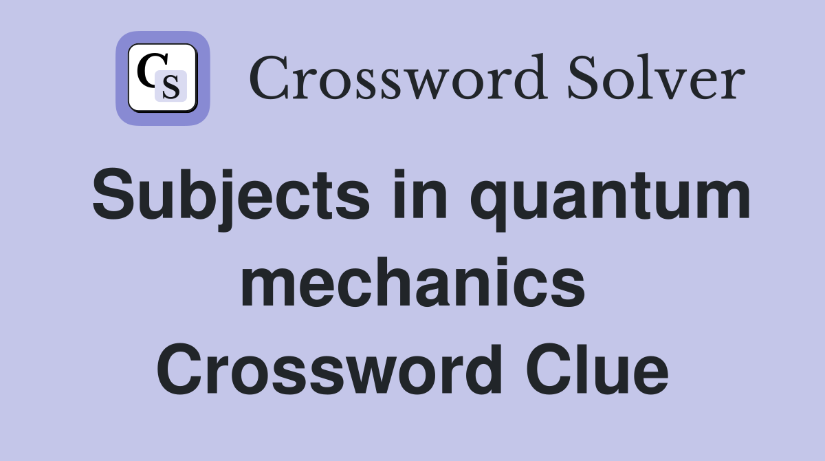 Subjects in quantum mechanics Crossword Clue