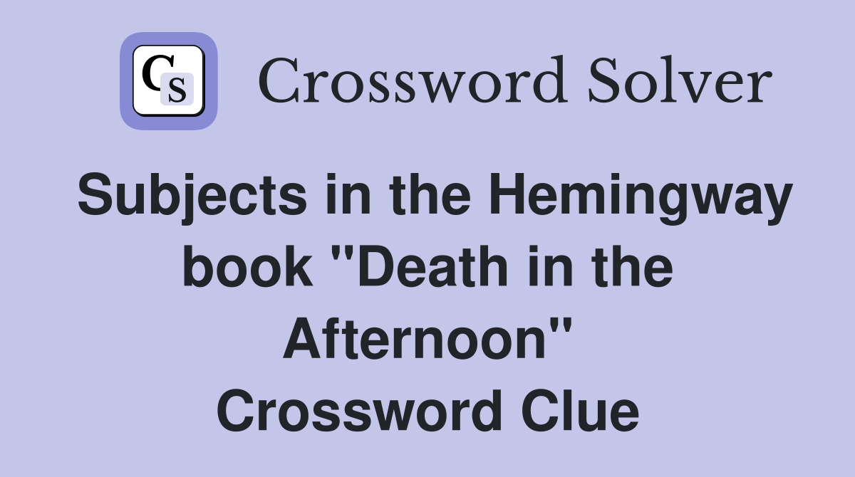 Subjects in the Hemingway book "Death in the Afternoon" Crossword Clue