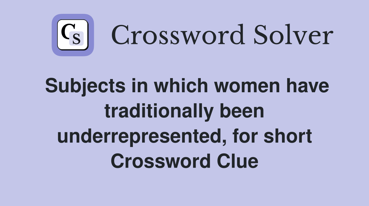 Subjects in which women have traditionally been underrepresented, for short Crossword Clue