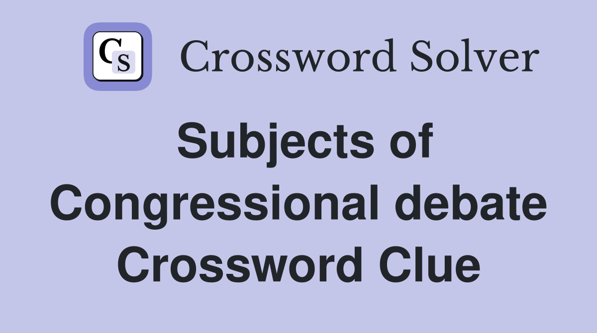 Subjects of Congressional debate Crossword Clue