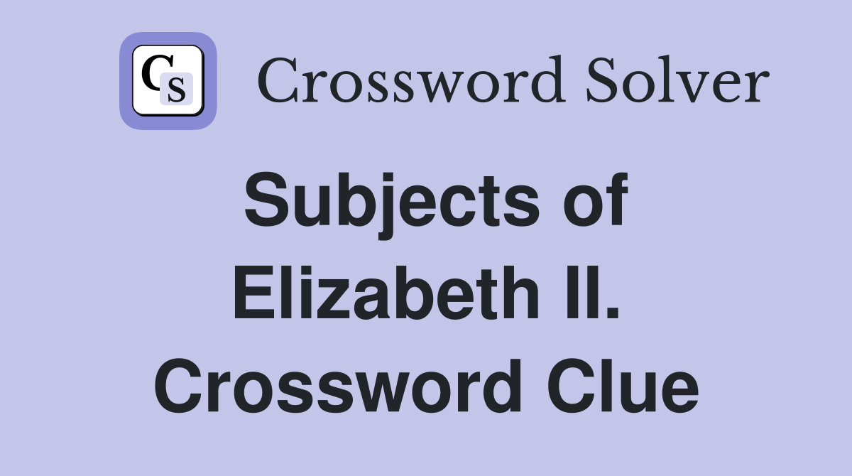 Subjects of Elizabeth II. Crossword Clue
