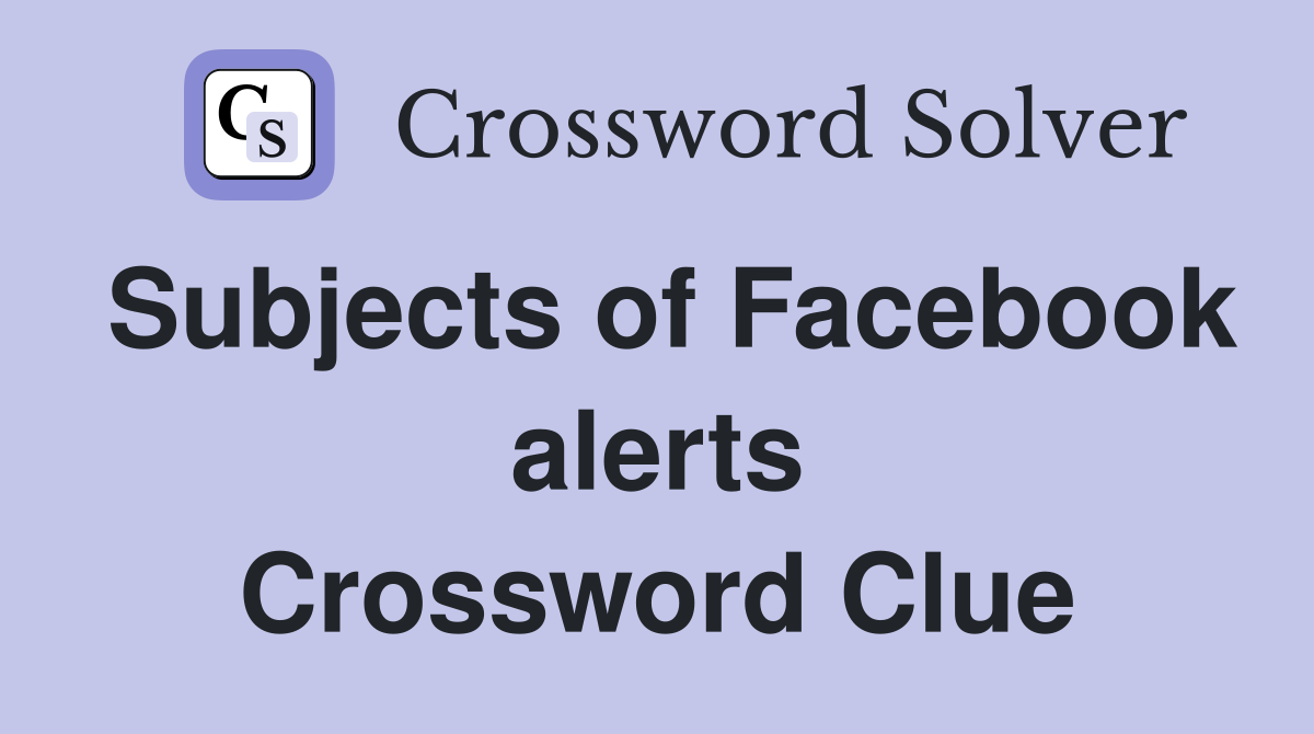Subjects of Facebook alerts Crossword Clue