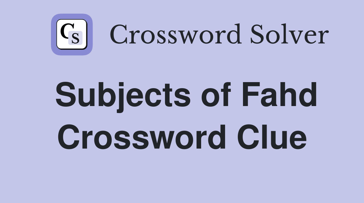Subjects of Fahd Crossword Clue