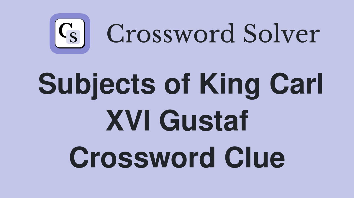 Subjects of King Carl XVI Gustaf Crossword Clue