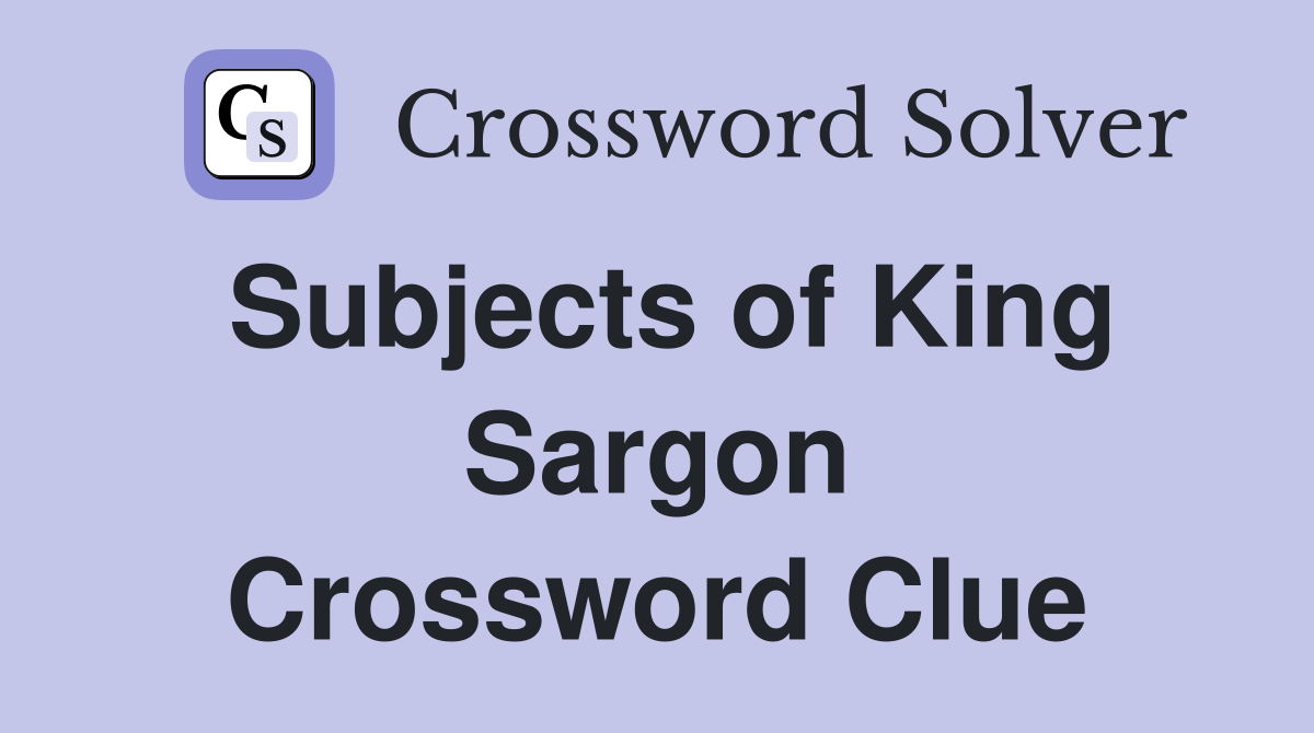 Subjects of King Sargon Crossword Clue