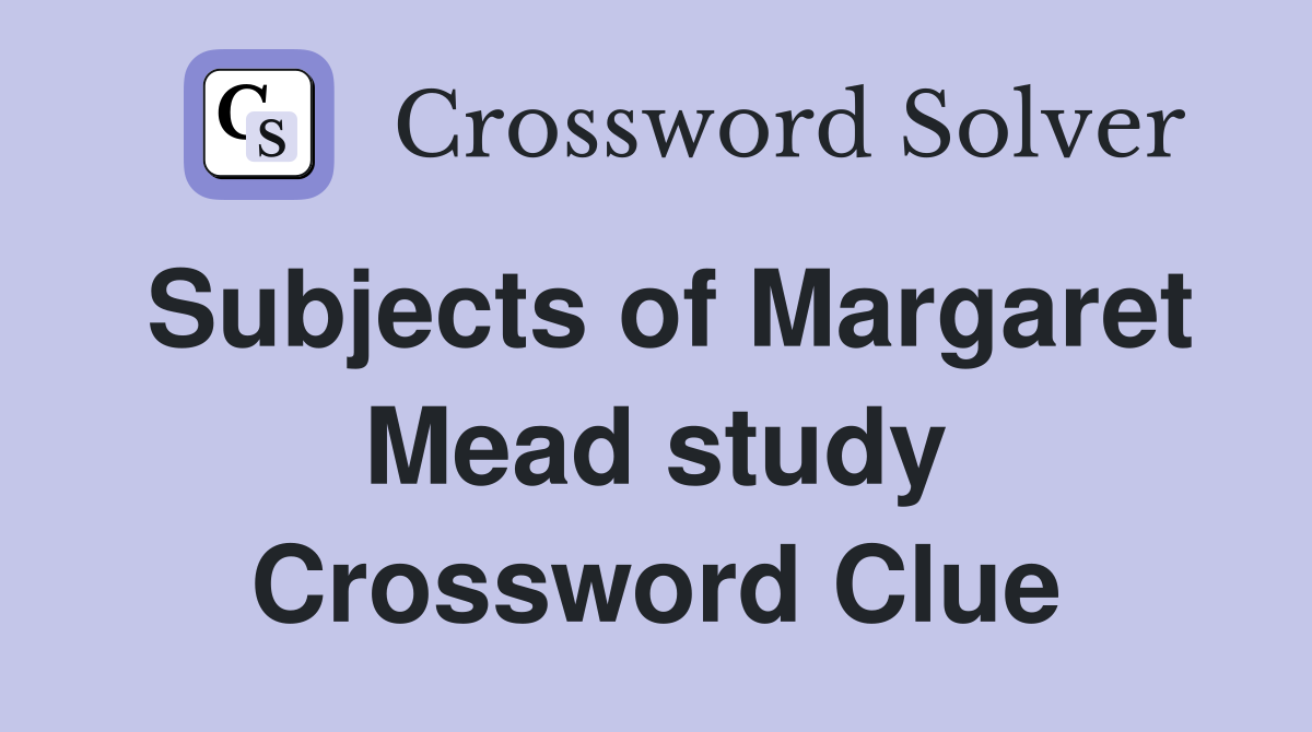 Subjects of Margaret Mead study Crossword Clue