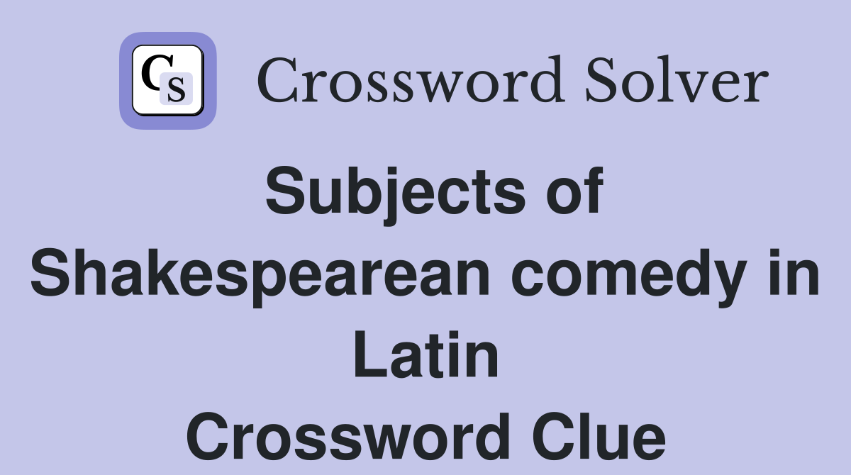 Subjects of Shakespearean comedy in Latin Crossword Clue