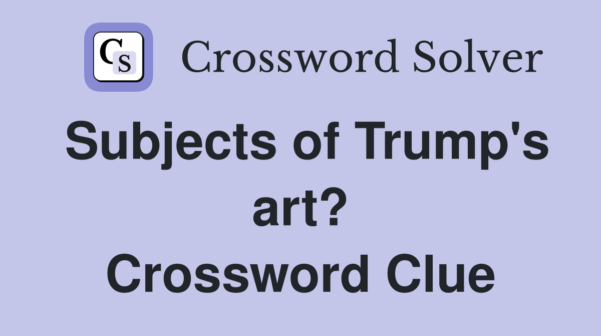 Subjects of Trump's art? Crossword Clue
