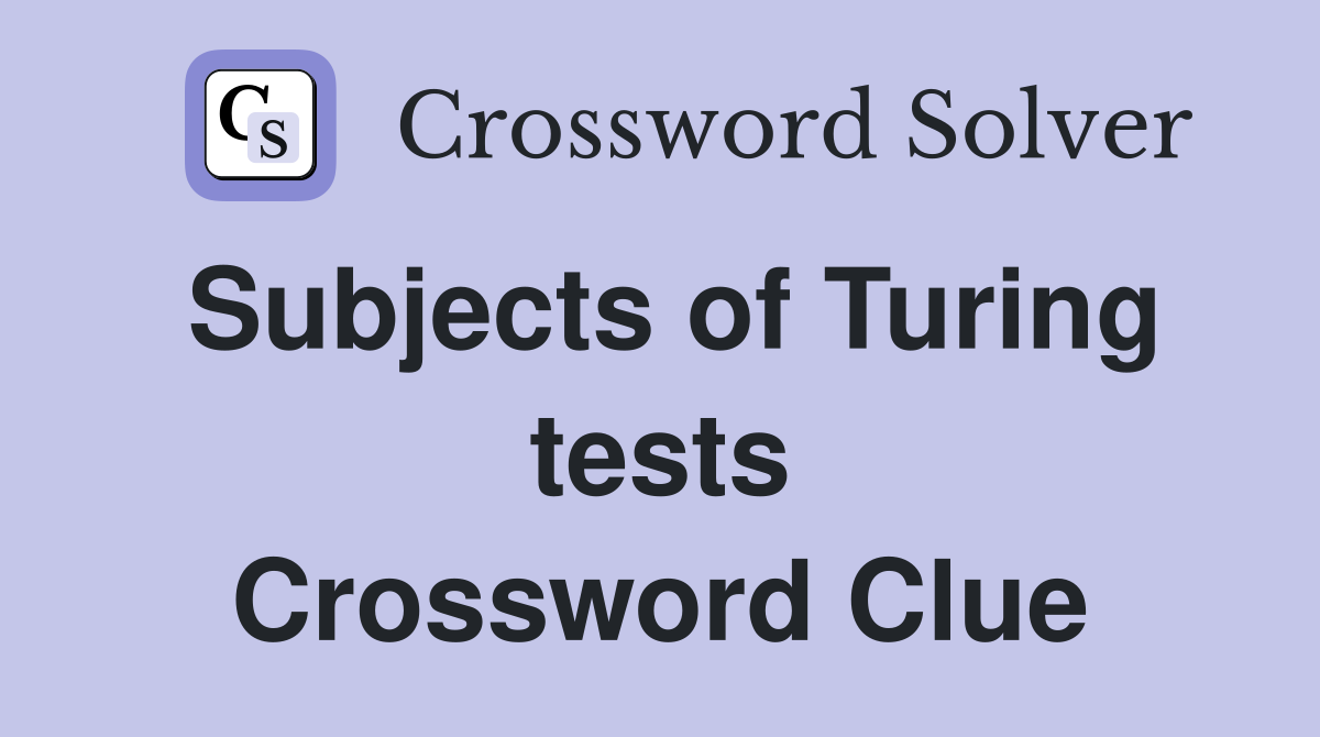 Subjects of Turing tests Crossword Clue