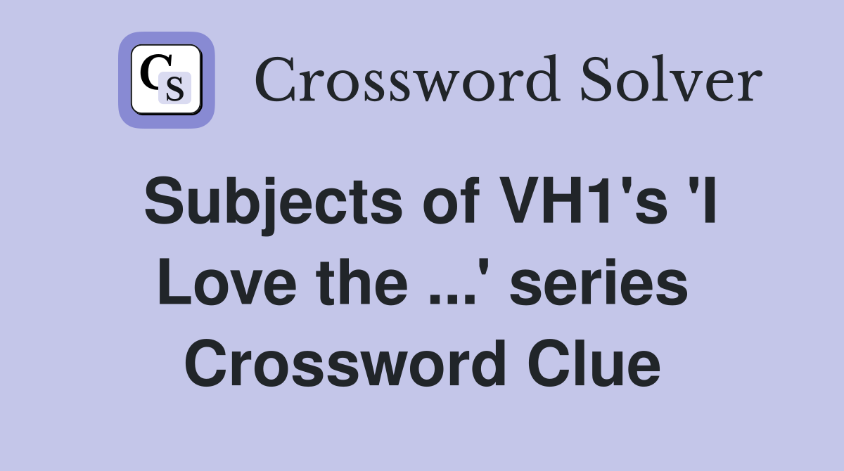 Subjects of VH1's 'I Love the ...' series Crossword Clue
