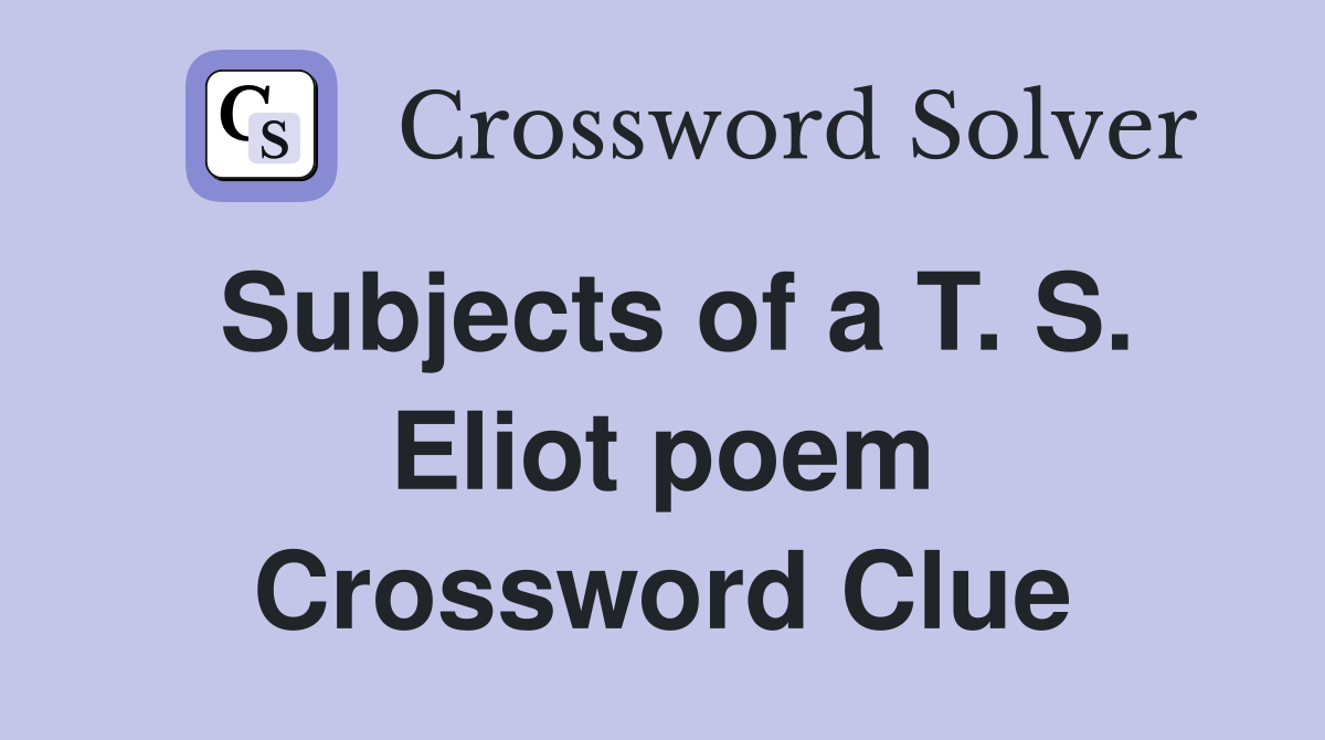Subjects of a T. S. Eliot poem Crossword Clue