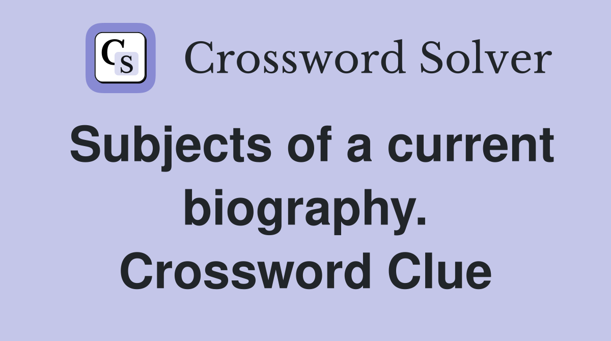 Subjects of a current biography. Crossword Clue