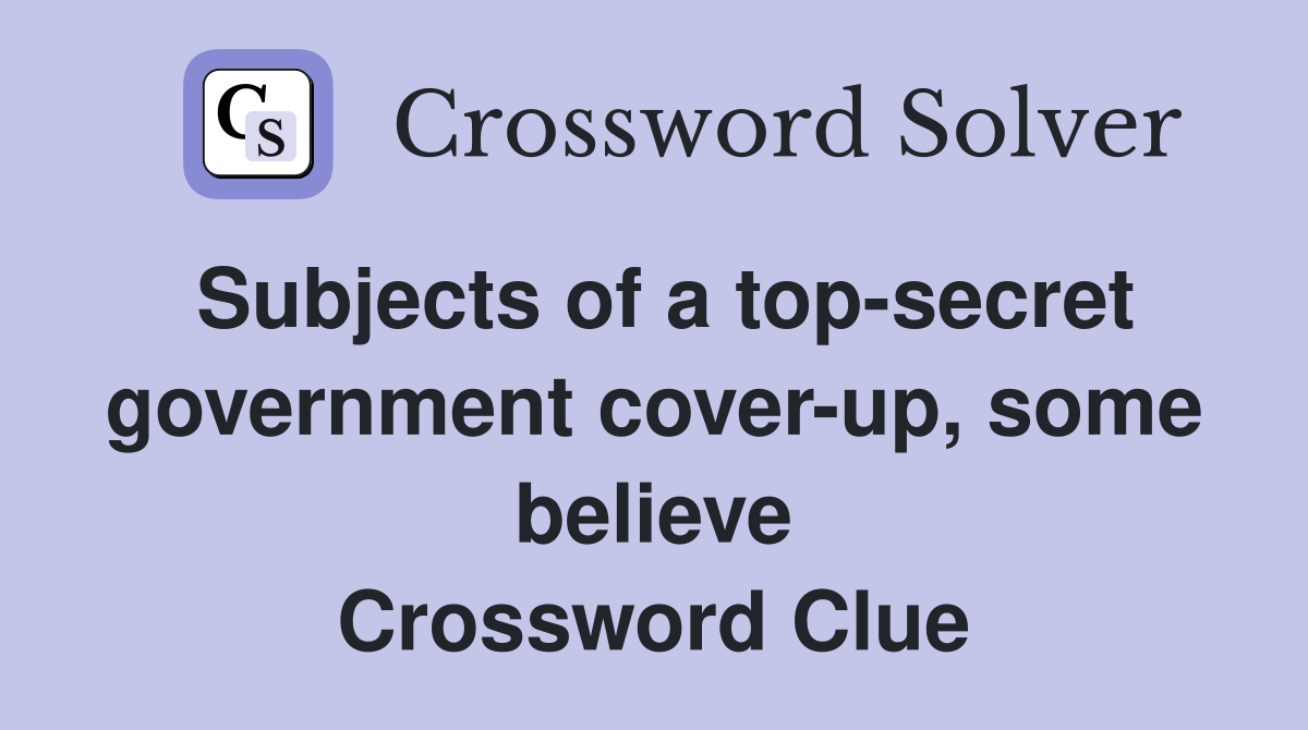 Subjects of a top-secret government cover-up, some believe Crossword Clue
