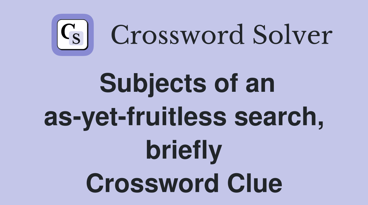 Subjects of an as-yet-fruitless search, briefly Crossword Clue