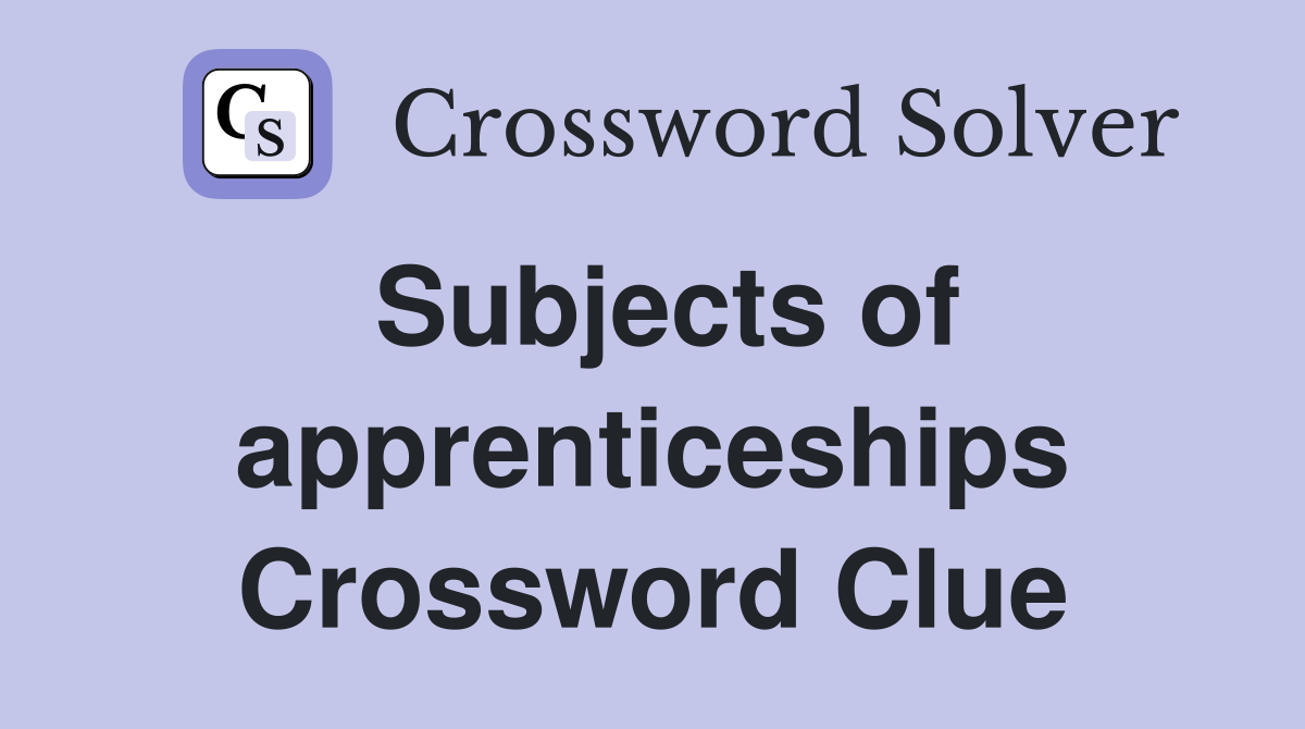 Subjects of apprenticeships Crossword Clue
