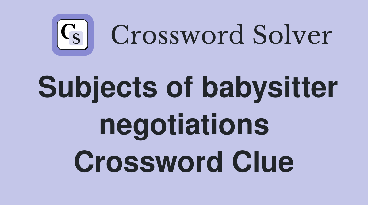 Subjects of babysitter negotiations Crossword Clue