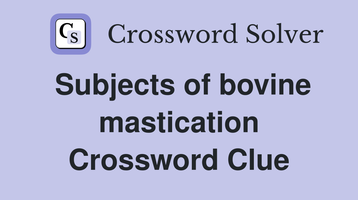 Subjects of bovine mastication Crossword Clue
