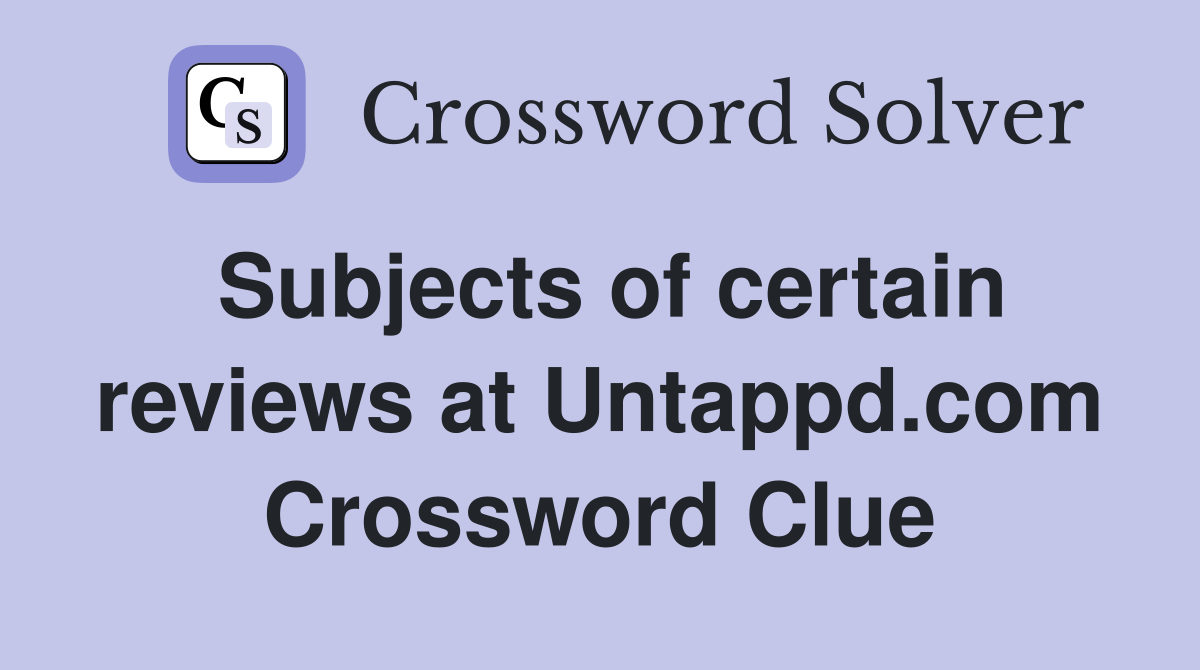 Subjects of certain reviews at Untappd.com Crossword Clue