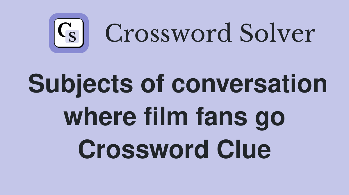 Subjects of conversation where film fans go Crossword Clue