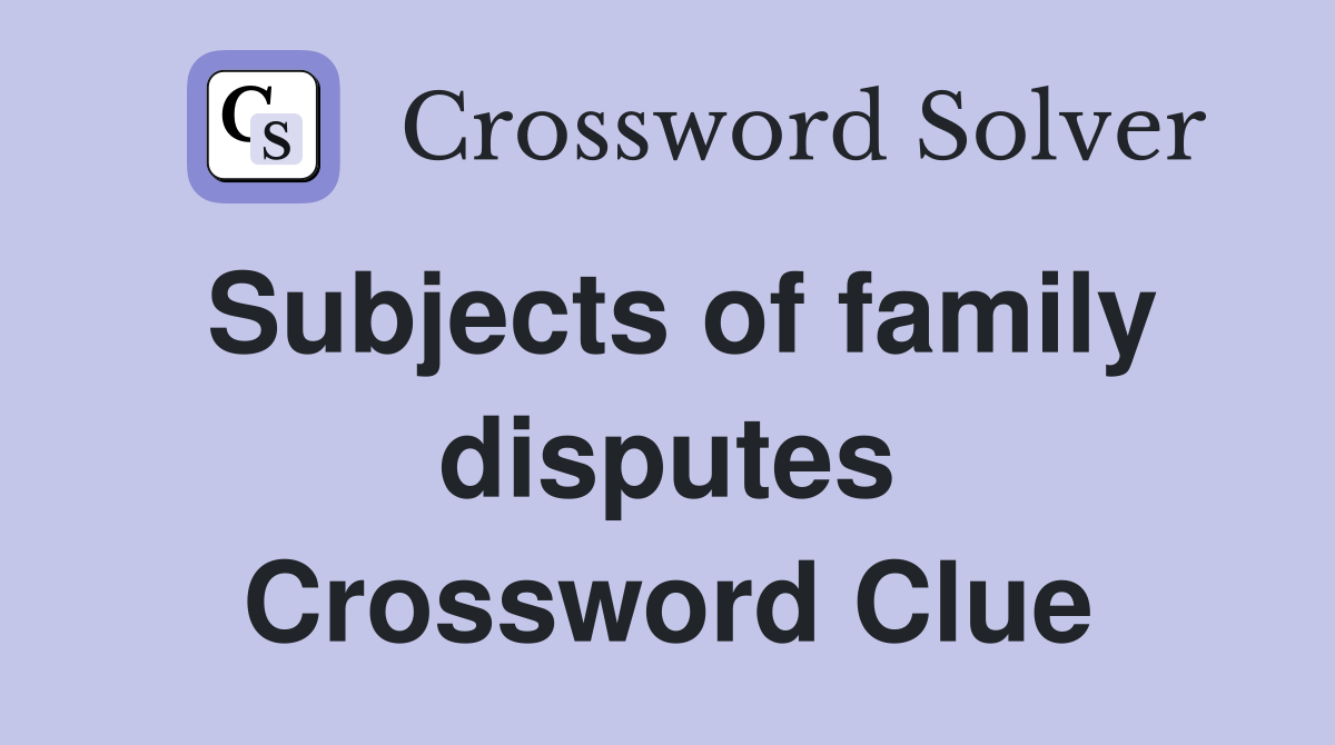 Subjects of family disputes Crossword Clue