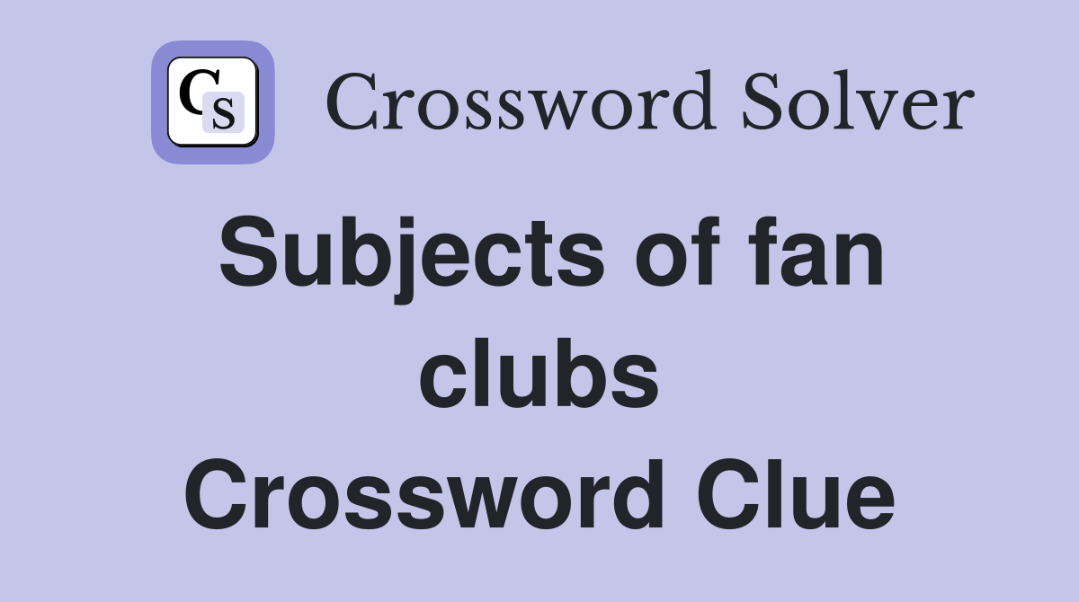 Subjects of fan clubs Crossword Clue