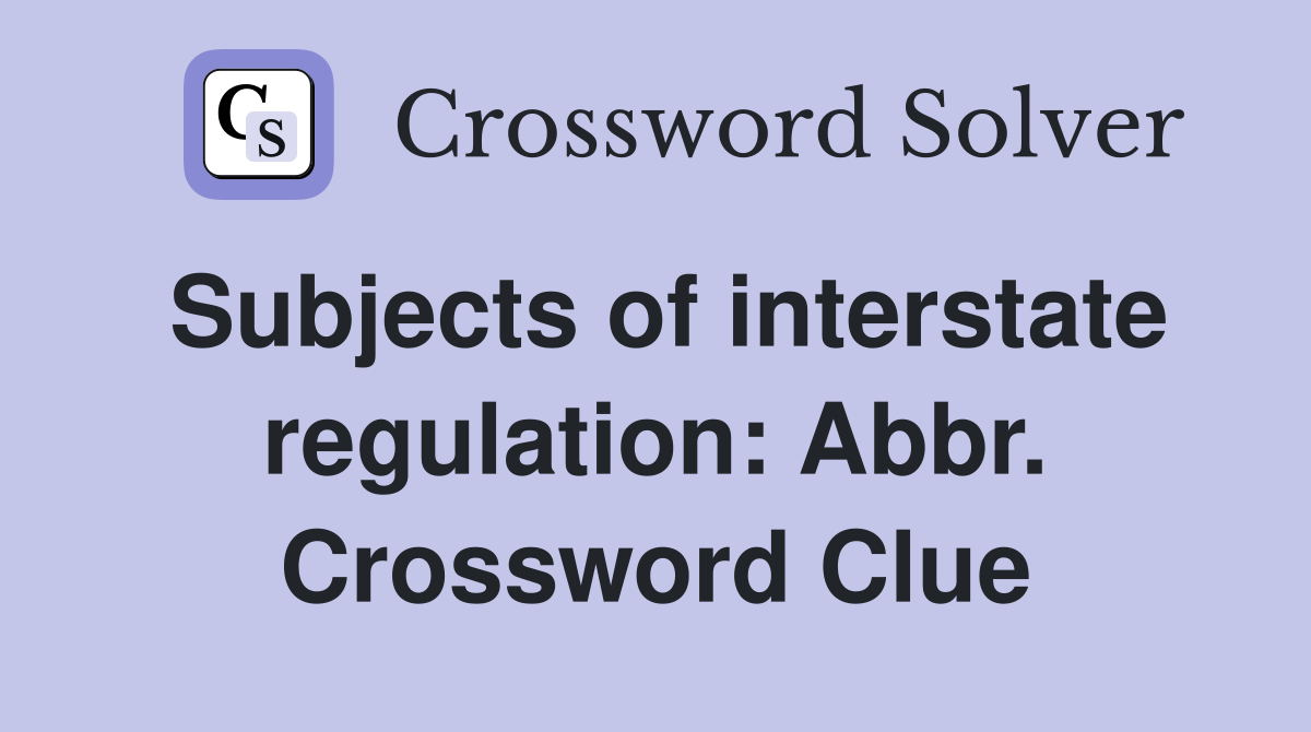 Subjects of interstate regulation: Abbr. Crossword Clue