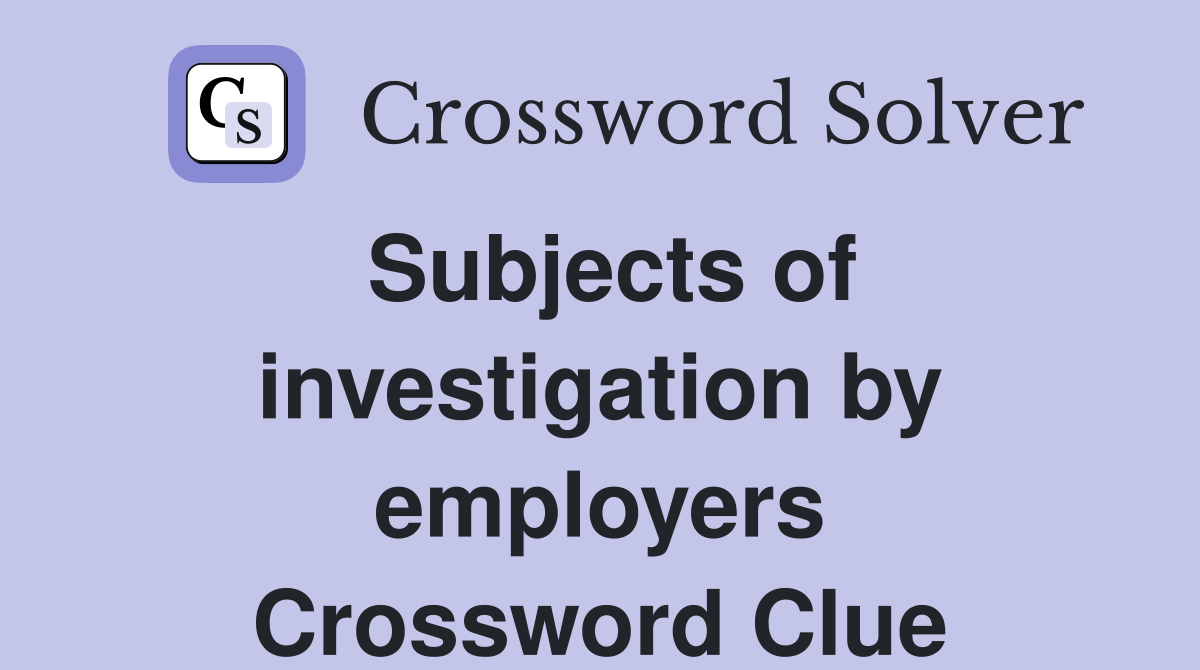 Subjects of investigation by employers Crossword Clue