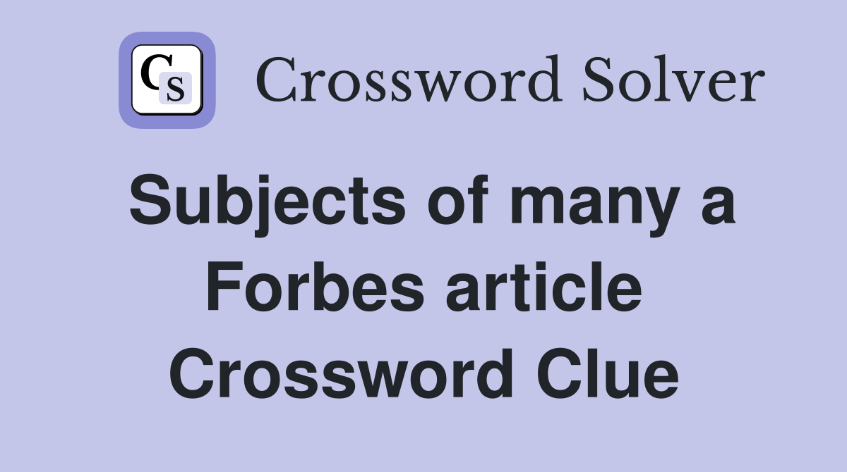 Subjects of many a Forbes article Crossword Clue