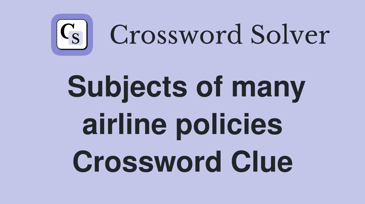 Subjects of many airline policies Crossword Clue