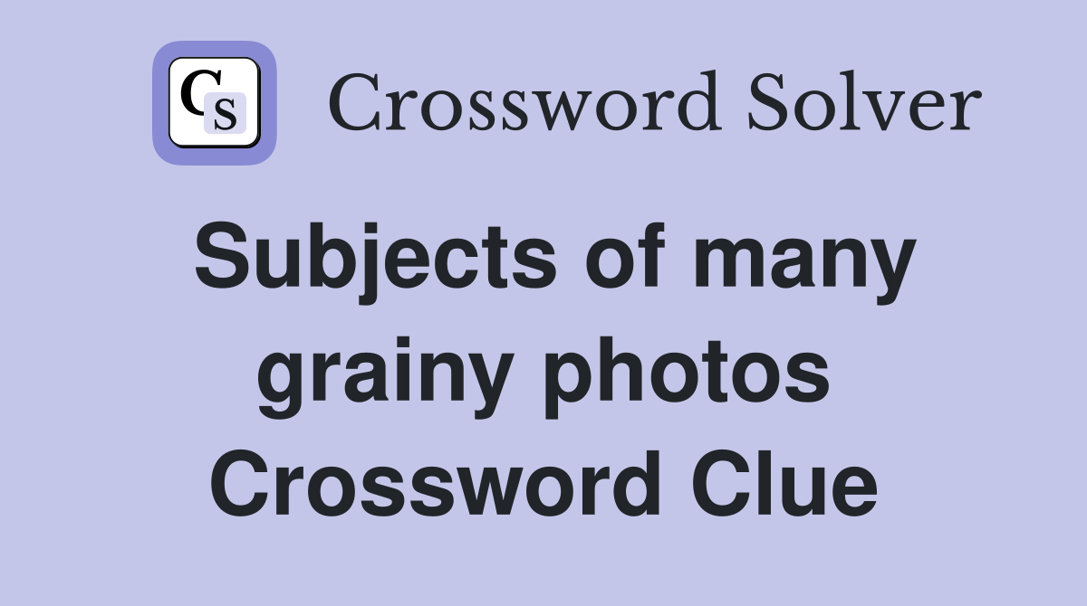Subjects of many grainy photos Crossword Clue