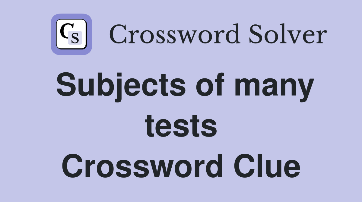 Subjects of many tests Crossword Clue