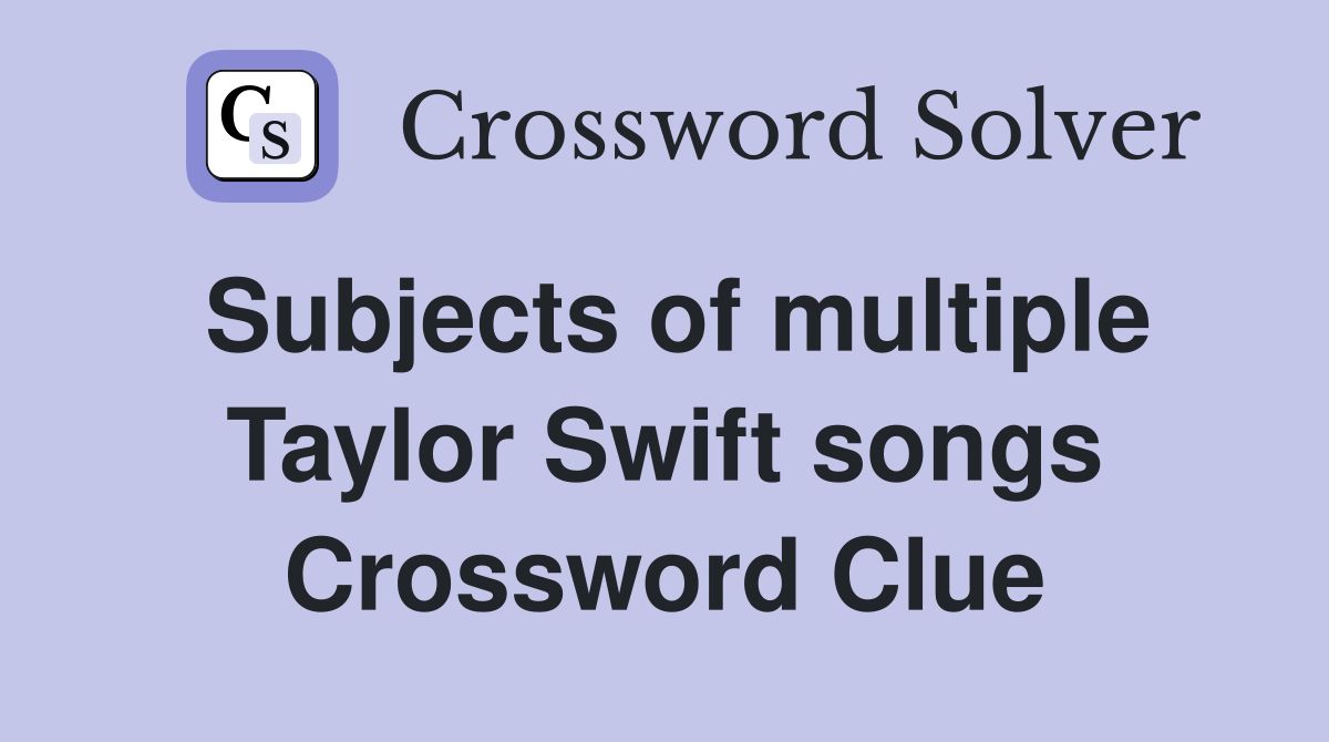 Subjects of multiple Taylor Swift songs Crossword Clue