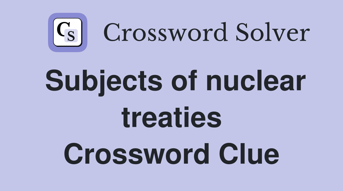 Subjects of nuclear treaties Crossword Clue