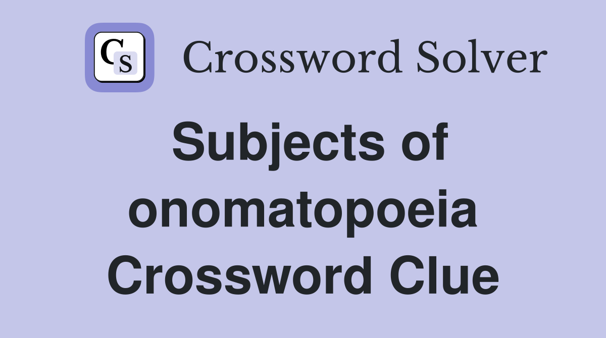 Subjects of onomatopoeia Crossword Clue
