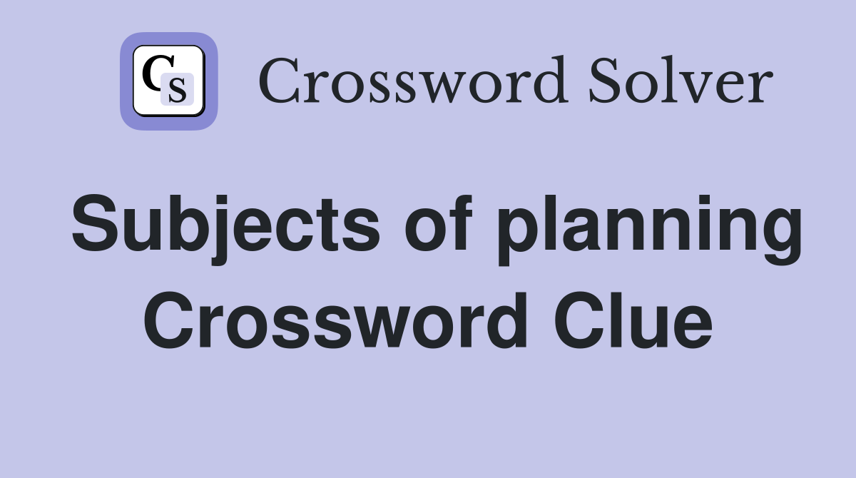 Subjects of planning Crossword Clue