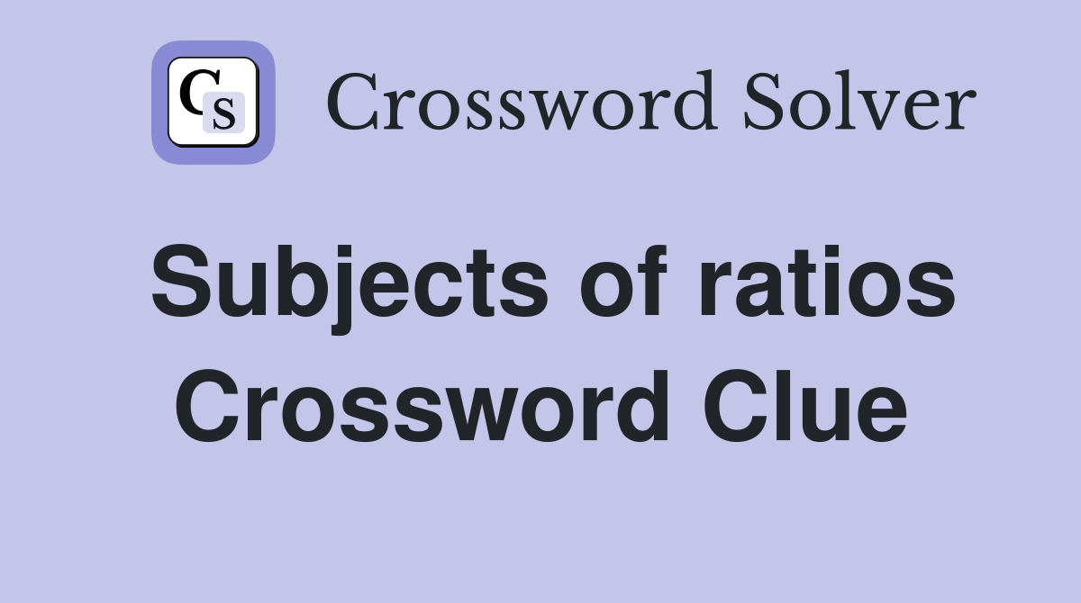 Subjects of ratios Crossword Clue