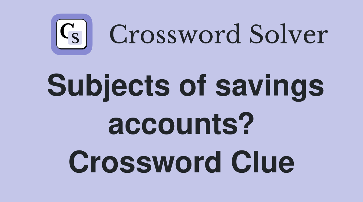 Subjects of savings accounts? Crossword Clue