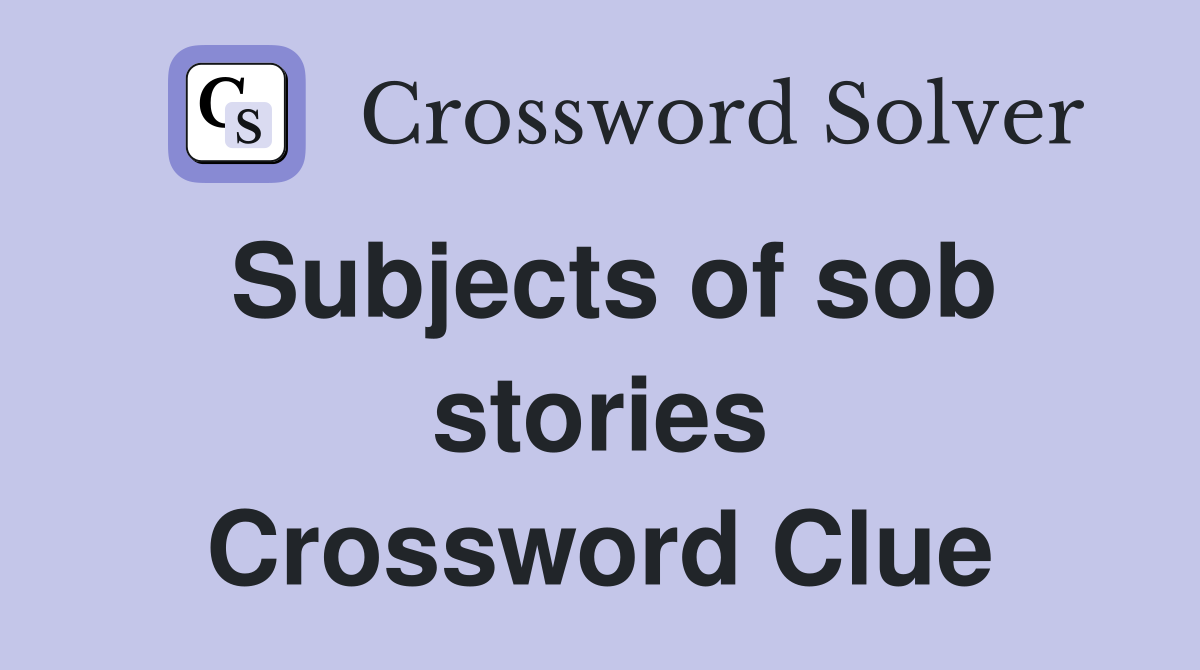 Subjects of sob stories Crossword Clue